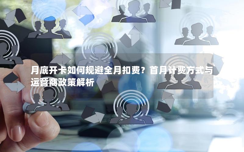 月底开卡如何规避全月扣费？首月计费方式与运营商政策解析