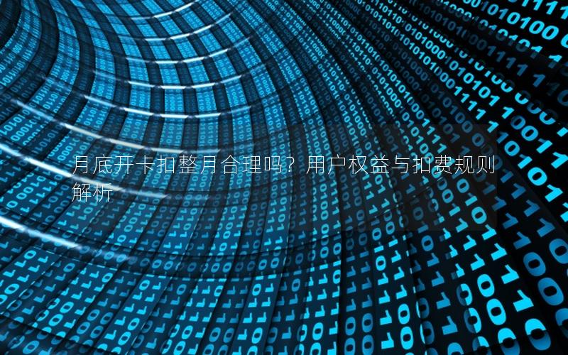 月底开卡扣整月合理吗？用户权益与扣费规则解析
