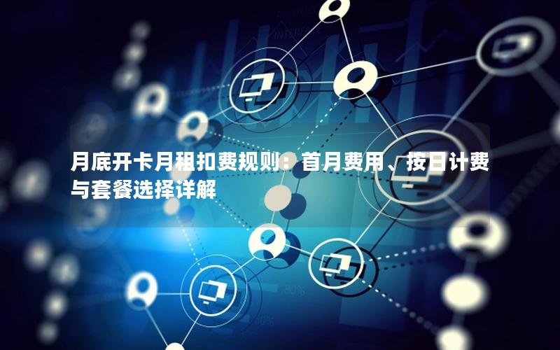 月底开卡月租扣费规则：首月费用、按日计费与套餐选择详解