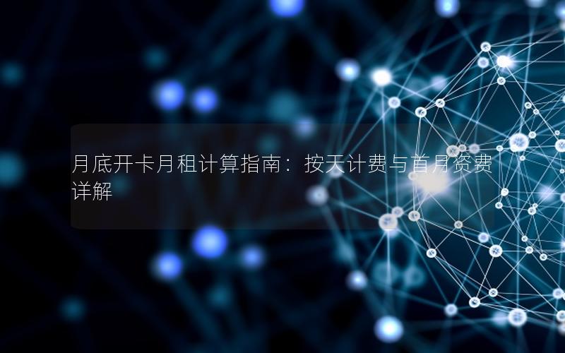 月底开卡月租计算指南：按天计费与首月资费详解
