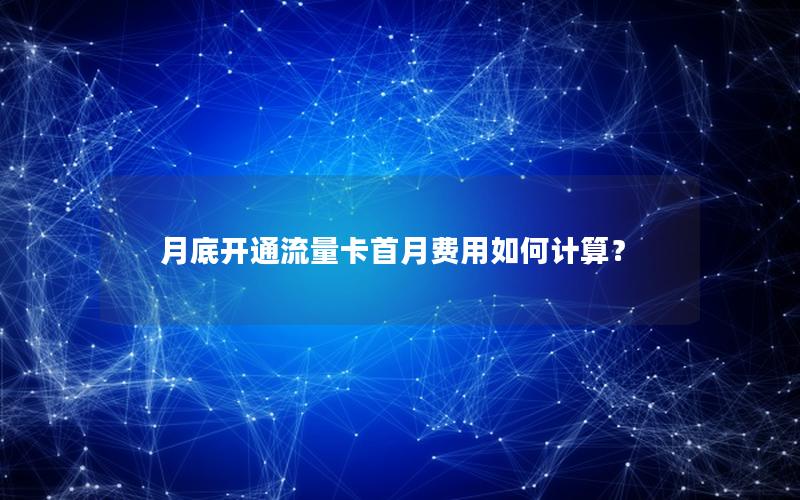 月底开通流量卡首月费用如何计算？