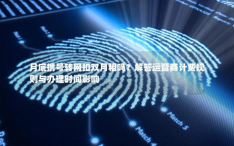 月底携号转网扣双月租吗？解答运营商计费规则与办理时间影响