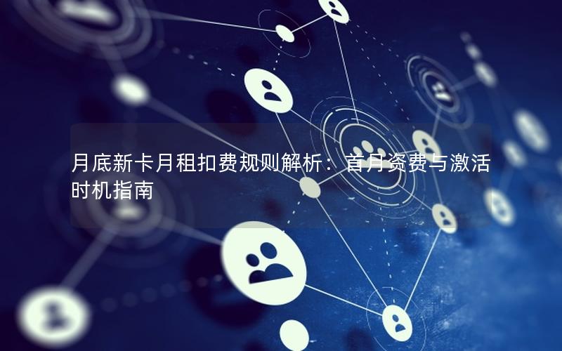 月底新卡月租扣费规则解析：首月资费与激活时机指南