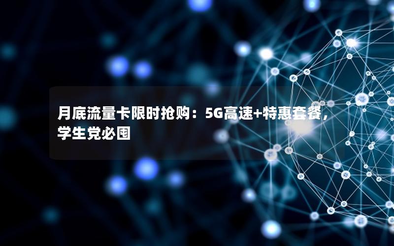 月底流量卡限时抢购：5G高速+特惠套餐，学生党必囤