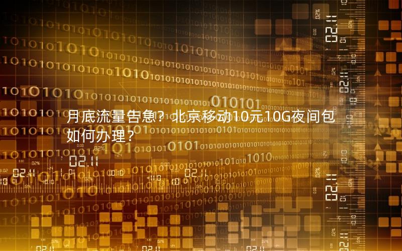 月底流量告急？北京移动10元10G夜间包如何办理？