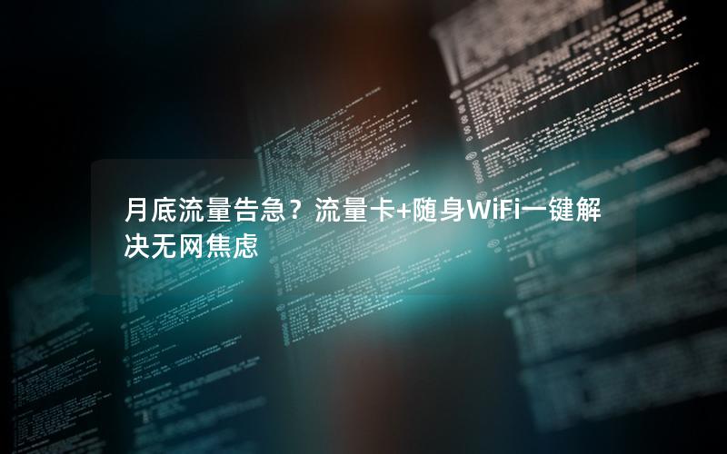 月底流量告急？流量卡+随身WiFi一键解决无网焦虑
