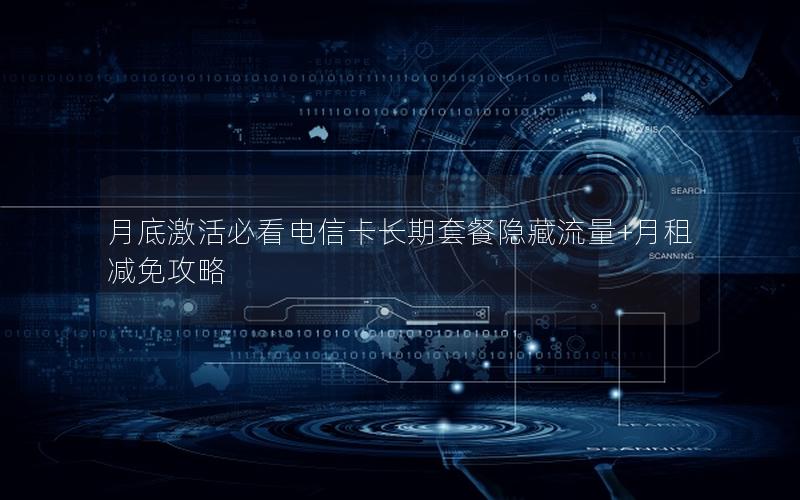 月底激活必看电信卡长期套餐隐藏流量+月租减免攻略