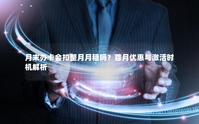 月末办卡会扣整月月租吗？首月优惠与激活时机解析