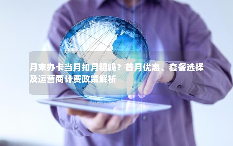 月末办卡当月扣月租吗？首月优惠、套餐选择及运营商计费政策解析