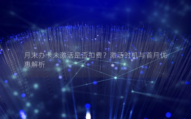 月末办卡未激活是否扣费？激活时机与首月优惠解析