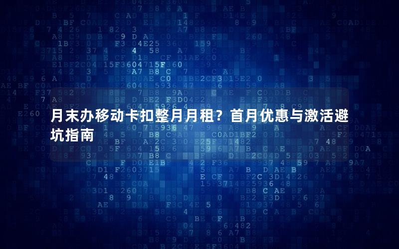 月末办移动卡扣整月月租？首月优惠与激活避坑指南