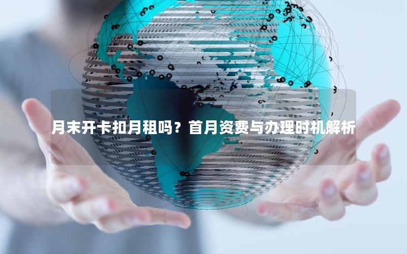月末开卡扣月租吗？首月资费与办理时机解析