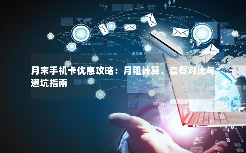 月末手机卡优惠攻略：月租计算、套餐对比与避坑指南