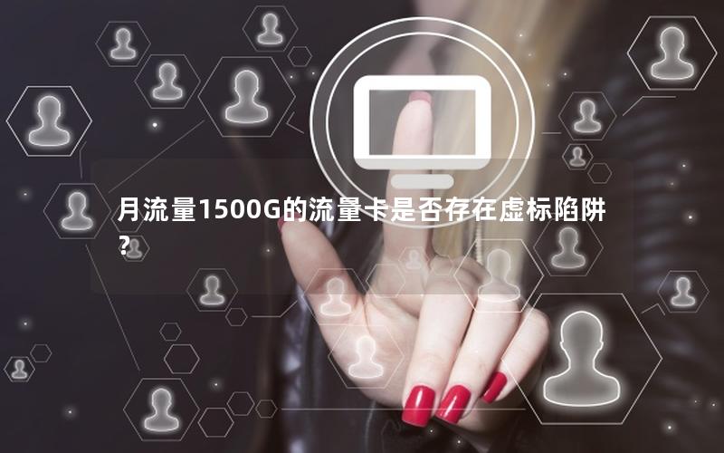 月流量1500G的流量卡是否存在虚标陷阱？