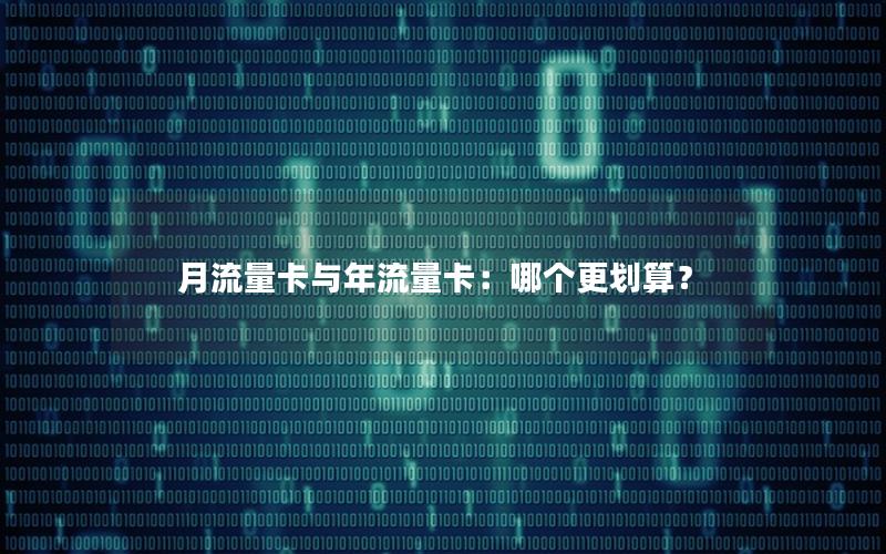 月流量卡与年流量卡：哪个更划算？