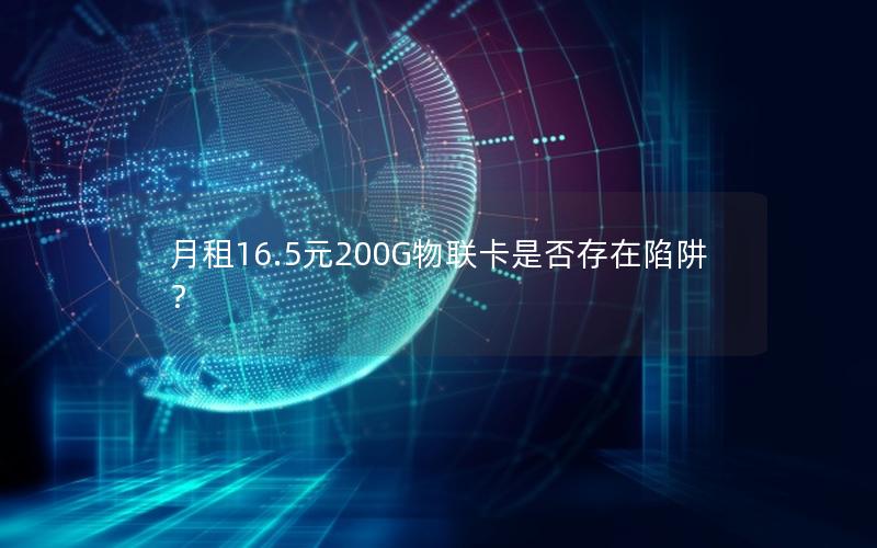 月租16.5元200G物联卡是否存在陷阱？