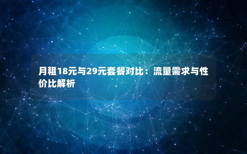 月租18元与29元套餐对比：流量需求与性价比解析