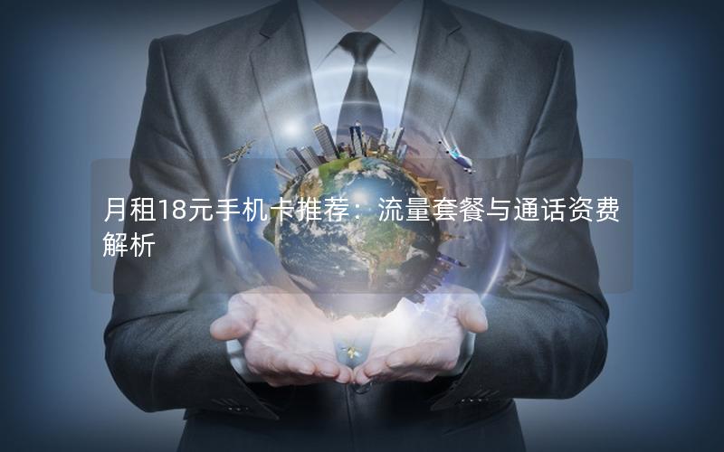 月租18元手机卡推荐：流量套餐与通话资费解析