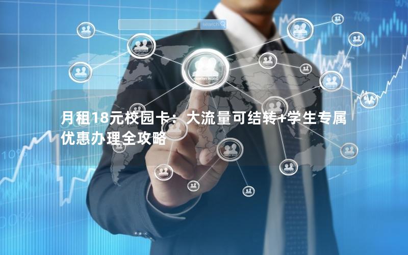 月租18元校园卡：大流量可结转+学生专属优惠办理全攻略