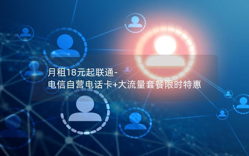 月租18元起联通-电信自营电话卡+大流量套餐限时特惠