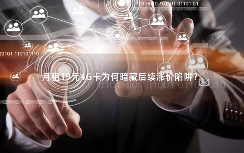 月租19元4G卡为何暗藏后续涨价陷阱？