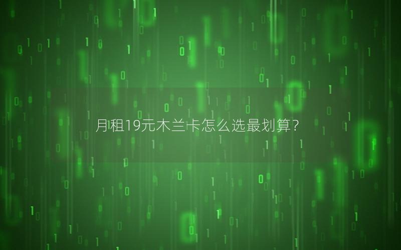 月租19元木兰卡怎么选最划算？
