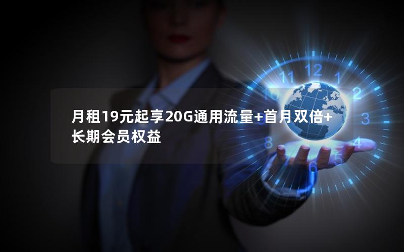 月租19元起享20G通用流量+首月双倍+长期会员权益