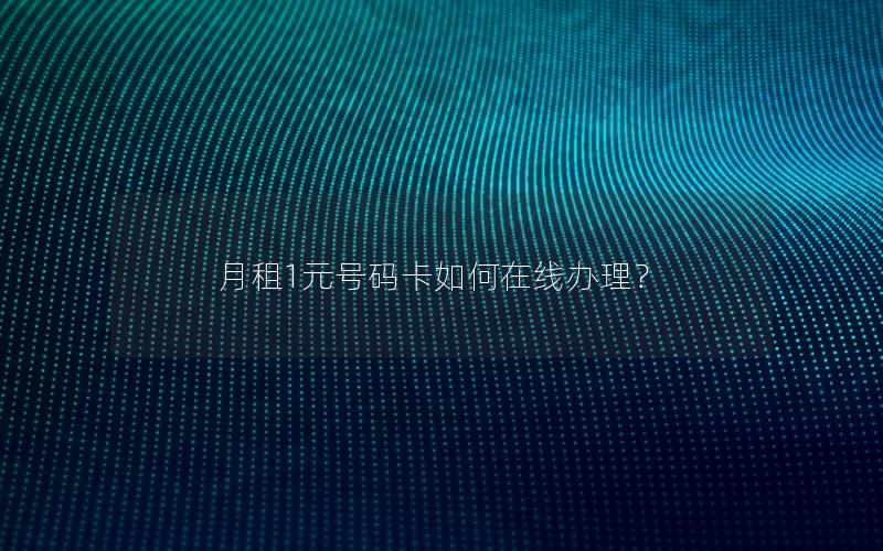 月租1元号码卡如何在线办理？