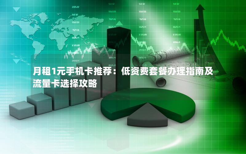 月租1元手机卡推荐：低资费套餐办理指南及流量卡选择攻略