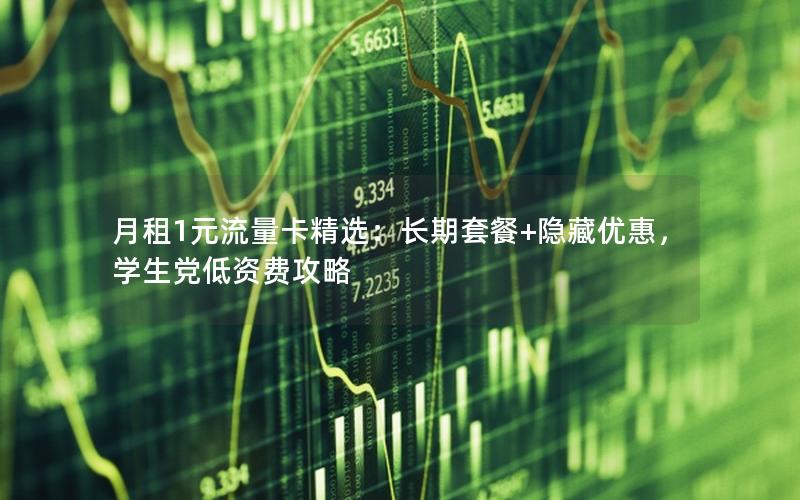 月租1元流量卡精选：长期套餐+隐藏优惠，学生党低资费攻略
