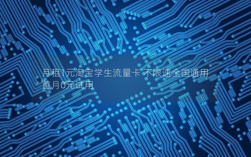月租1元淘宝学生流量卡 不限速全国通用 首月0元试用