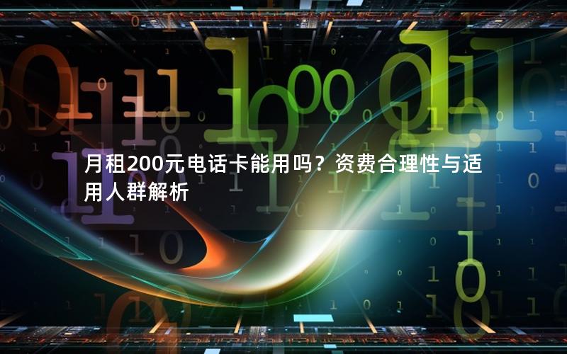 月租200元电话卡能用吗？资费合理性与适用人群解析