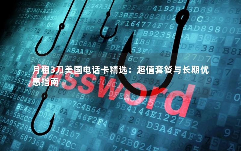 月租3刀美国电话卡精选：超值套餐与长期优惠指南
