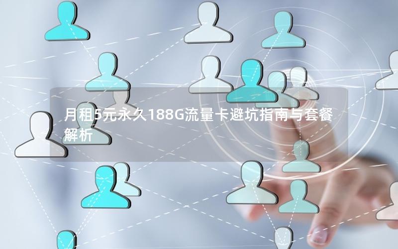 月租5元永久188G流量卡避坑指南与套餐解析
