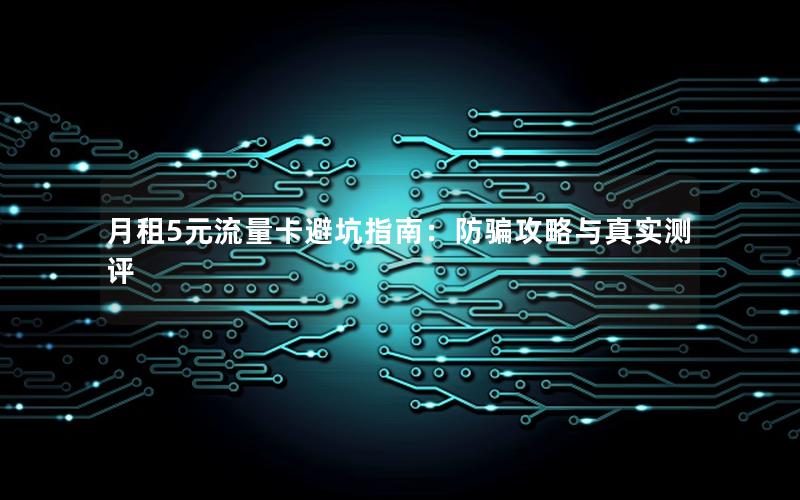 月租5元流量卡避坑指南：防骗攻略与真实测评