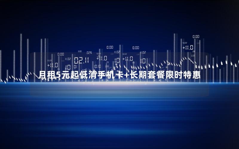 月租5元起低消手机卡+长期套餐限时特惠