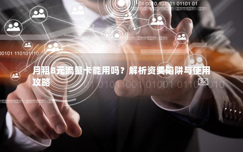月租8元流量卡能用吗？解析资费陷阱与使用攻略