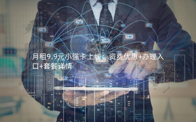 月租9.9元小强卡上线：资费优惠+办理入口+套餐详情
