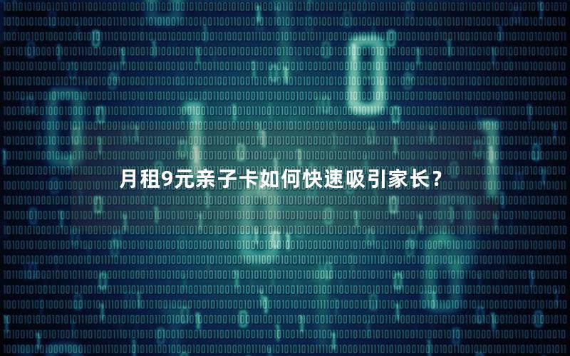 月租9元亲子卡如何快速吸引家长？