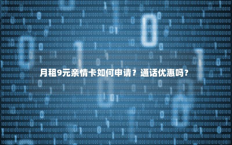 月租9元亲情卡如何申请？通话优惠吗？