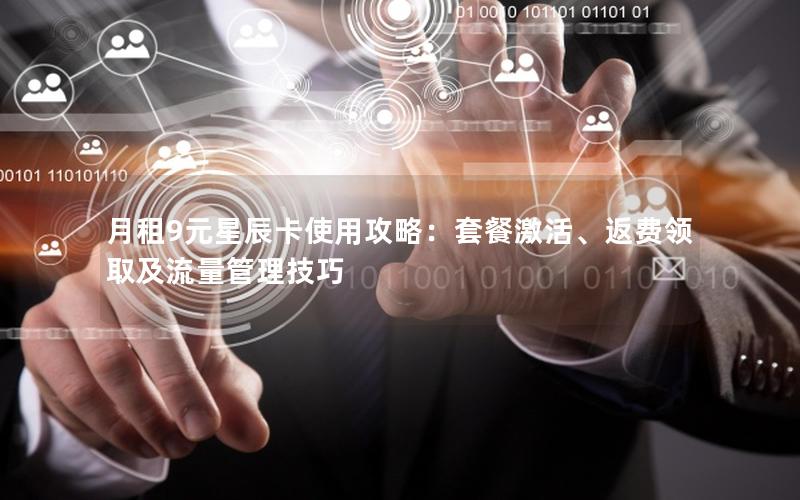 月租9元星辰卡使用攻略：套餐激活、返费领取及流量管理技巧