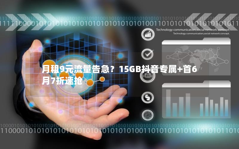 月租9元流量告急？15GB抖音专属+首6月7折速抢