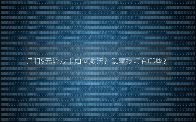 月租9元游戏卡如何激活？隐藏技巧有哪些？
