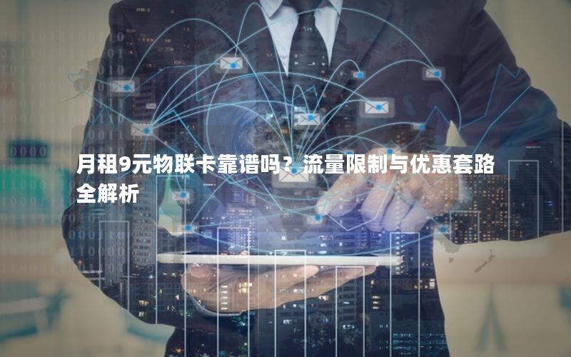 月租9元物联卡靠谱吗？流量限制与优惠套路全解析
