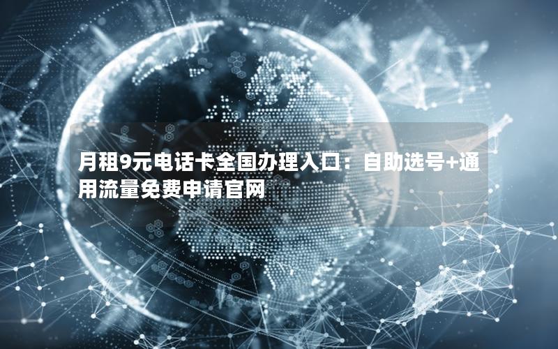 月租9元电话卡全国办理入口：自助选号+通用流量免费申请官网