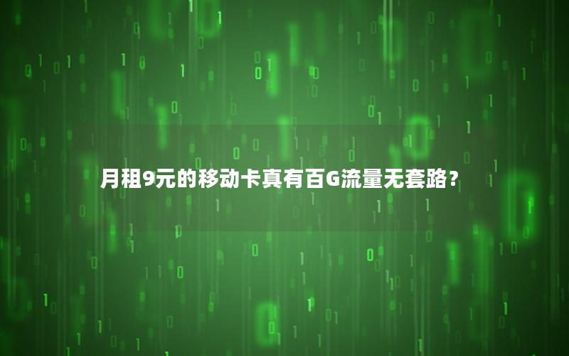 月租9元的移动卡真有百G流量无套路？