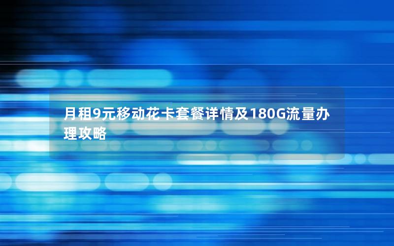月租9元移动花卡套餐详情及180G流量办理攻略