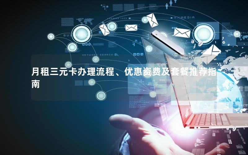 月租三元卡办理流程、优惠资费及套餐推荐指南