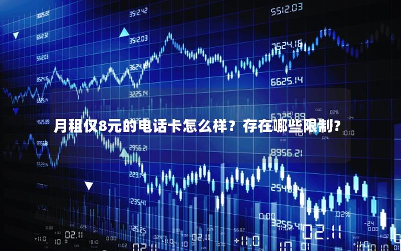 月租仅8元的电话卡怎么样？存在哪些限制？