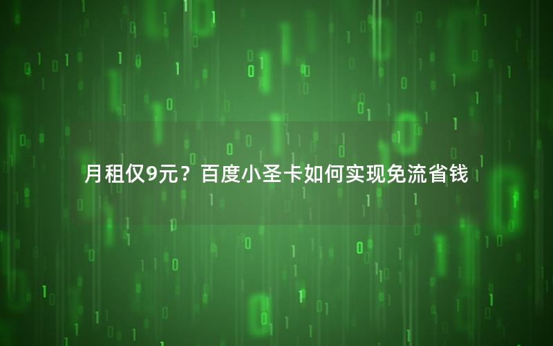 月租仅9元？百度小圣卡如何实现免流省钱